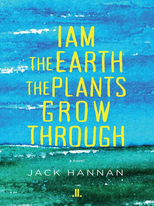Title details for I am the Earth the Plants Grow Through by Jack Hannan - Available
